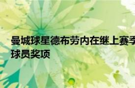 曼城球星德布劳内在继上赛季当选后本赛季成功蝉联该年度最佳球员奖项