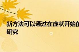 新方法可以通过在症状开始前预测风险来帮助阿尔茨海默氏症的研究