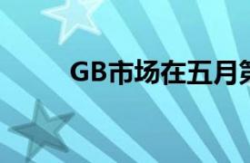 GB市场在五月第二周下跌了0.4％