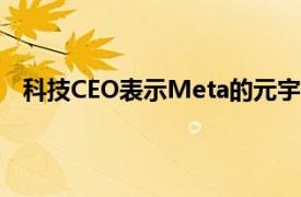 科技CEO表示Meta的元宇宙概念已经过时并且从未奏效