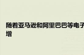 随着亚马逊和阿里巴巴等电子商务巨头抢占空间 欧洲仓库需求激增