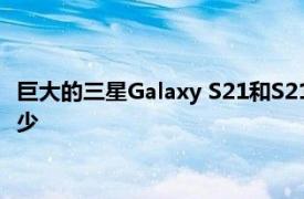 巨大的三星Galaxy S21和S21 Plus泄漏意味着需要学习的东西很少