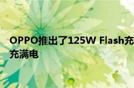 OPPO推出了125W Flash充电技术 能够在13分钟内为智能手机充满电