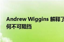 Andrew Wiggins 解释了 Jonathan Kuminga 为什么如何不可阻挡