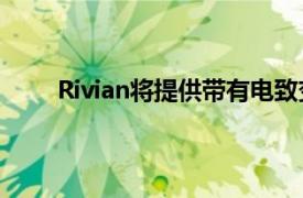 Rivian将提供带有电致变色玻璃屋顶的R1T和R1S