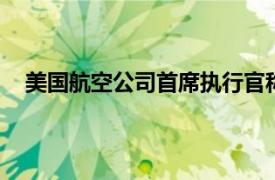 美国航空公司首席执行官称政治是波音737 Max的回报