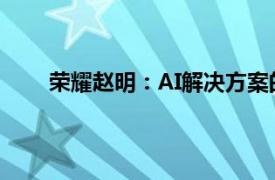 荣耀赵明：AI解决方案的碎片化是未来的长期挑战