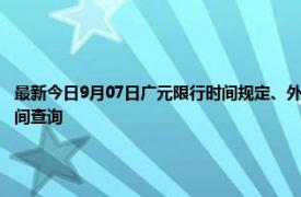 最新今日9月07日广元限行时间规定、外地车限行吗、今天限行尾号限行限号最新规定时间查询