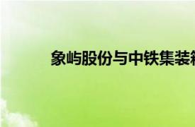 象屿股份与中铁集装箱公司签署战略合作协议