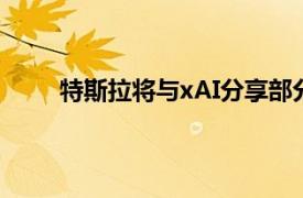 特斯拉将与xAI分享部分收入马斯克：消息不准确