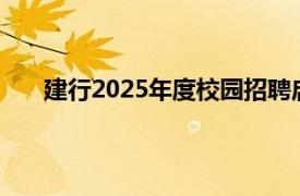 建行2025年度校园招聘启动，招聘总规模1.9万余人