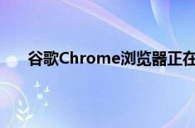 谷歌Chrome浏览器正在测试显示标签的底部工具栏