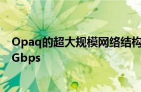 Opaq的超大规模网络结构可以轻松地从50Mbps扩展到15Gbps