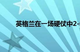 英格兰在一场硬仗中2-0击败德国队顺利挺进八强