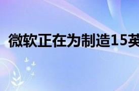 微软正在为制造15英寸Surface笔记本电脑