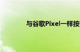 与谷歌Pixel一样按照谷歌去年的计划推出