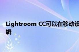 Lightroom CC可以在移动设备上同步预设 在桌面上可以批量编辑