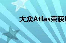 大众Atlas荣获IIHS的顶级安全奖