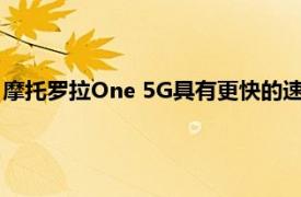 摩托罗拉One 5G具有更快的速度和不到500美元的微距镜头环光