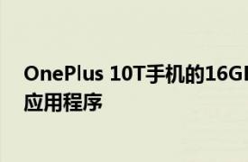 OnePlus 10T手机的16GB RAM可以加载到内存中多少个应用程序