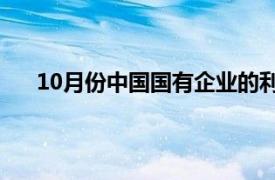 10月份中国国有企业的利润和收入继续保持同比增长