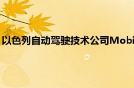 以色列自动驾驶技术公司Mobileye年内将关闭激光雷达研发部门