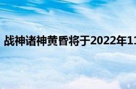 战神诸神黄昏将于2022年11月9日正式发售登陆PS4和PS5