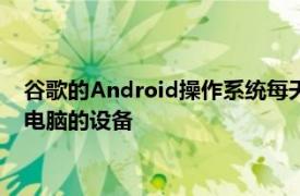 谷歌的Android操作系统每天会激活850,000个智能手机和平板电脑的设备