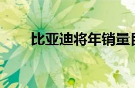 比亚迪将年销量目标上调至400万辆