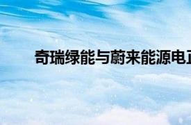 奇瑞绿能与蔚来能源电正式达成充电网络服务合作