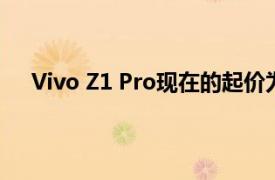 Vivo Z1 Pro现在的起价为13990卢比在印度均已降价