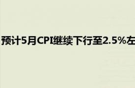 预计5月CPI继续下行至2.5%左右 受食品价格带动正式重回2时代