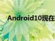 Android10现在正在为LGG7ThinQ推出