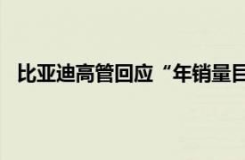 比亚迪高管回应“年销量目标上调至400万辆”：没听说