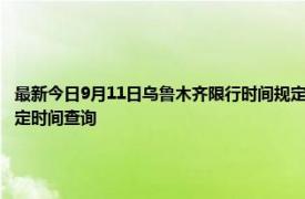 最新今日9月11日乌鲁木齐限行时间规定、外地车限行吗、今天限行尾号限行限号最新规定时间查询