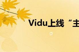 Vidu上线“主体参照”新功能