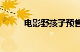 电影野孩子预售总票房破4000万