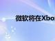 微软将在Xbox游戏部门裁员650人