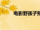 电影野孩子预售总票房破4000万