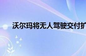 沃尔玛将无人驾驶交付扩展到路易斯安那州阿肯色州