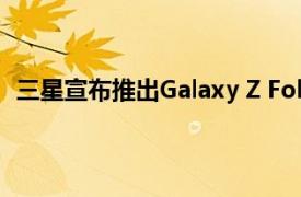 三星宣布推出Galaxy Z Fold2：这就是您需要知道的一切