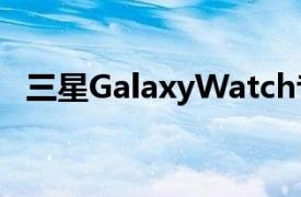 三星GalaxyWatch专利指向太阳能充电带