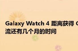 Galaxy Watch 4 距离获得 Google Assistant、YouTube 音乐流还有几个月的时间