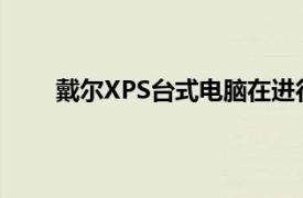 戴尔XPS台式电脑在进行了时尚而周到的重新设计