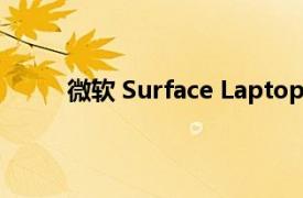 微软 Surface Laptop 4 笔记本电脑的外观评测