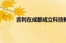 吉利在成都成立科技新公司，注册资本1000万