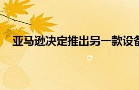 亚马逊决定推出另一款设备来完善其Echo设备产品组合