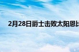 2月28日爵士击败太阳恩比德和哈登为76人队大放异彩