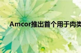 Amcor推出首个用于肉类 家禽和奶酪的可回收收缩袋