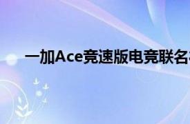 一加Ace竞速版电竞联名礼盒正式开售到手价2399元